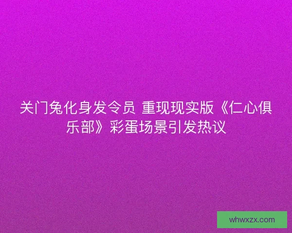 关门兔化身发令员 重现现实版《仁心俱乐部》彩蛋场景引发热议